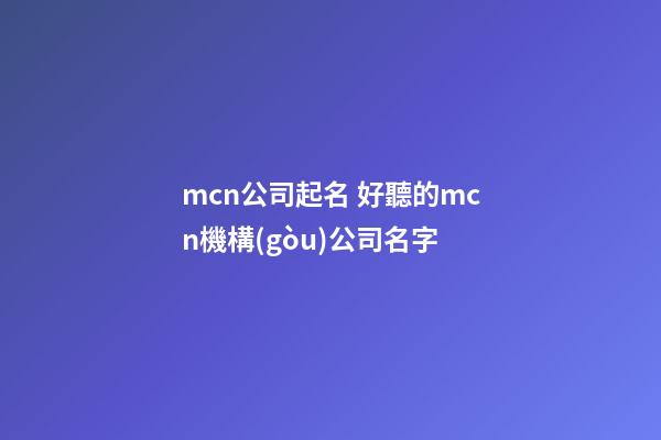 mcn公司起名 好聽的mcn機構(gòu)公司名字-第1張-公司起名-玄機派